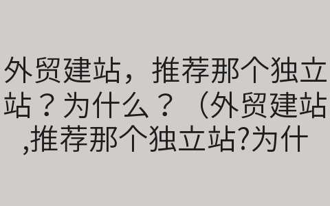 外貿建站，推薦那個獨立站？為什么？（外貿建站,推薦那個獨立站?為什么呢）