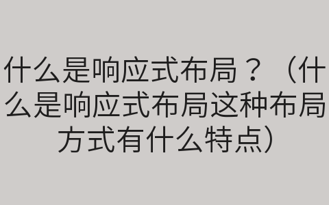 什么是響應(yīng)式布局？（什么是響應(yīng)式布局這種布局方式有什么特點）